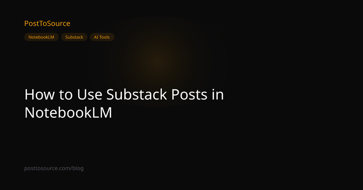 How to Use Substack Posts in NotebookLM | PostToSource Blog